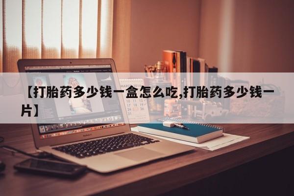 米非司酮片米索前列醇在线下单购买【打胎药多少钱一盒怎么吃,打胎药多少钱一片】
