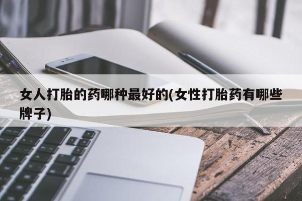 米非司酮片米索前列醇在线下单购买女人打胎的药哪种最好的(女性打胎药有哪些牌子)