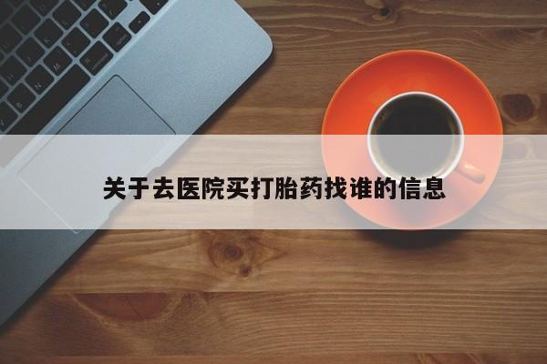 米非司酮片米索前列醇在线下单购买关于去医院买打胎药找谁的信息