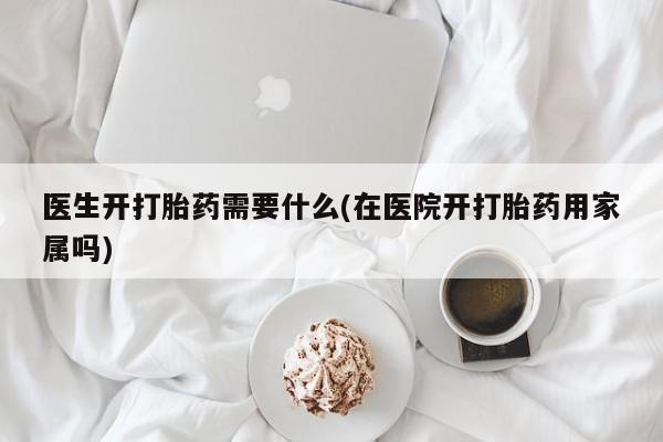 米非司酮片米索前列醇在线下单购买医生开打胎药需要什么(在医院开打胎药用家属吗)