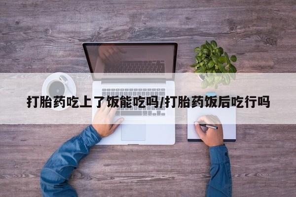 米非司酮片米索前列醇在线下单购买打胎药吃上了饭能吃吗/打胎药饭后吃行吗